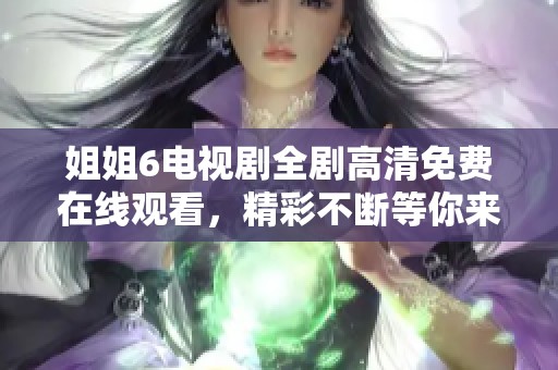 姐姐6電視劇全劇高清免費(fèi)在線(xiàn)觀(guān)看<div   id=