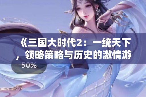 《三國(guó)大時(shí)代2：一統(tǒng)天下，領(lǐng)略策略與歷史的激情游戲》