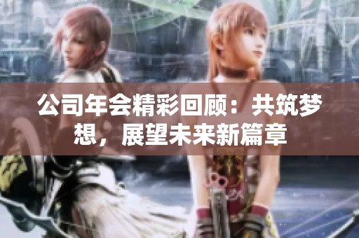 公司年會(huì)精彩回顧：共筑夢(mèng)想，展望未來(lái)新篇章