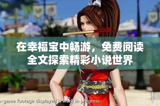 在幸福寶中暢游，免費(fèi)閱讀全文探索精彩小說(shuō)世界