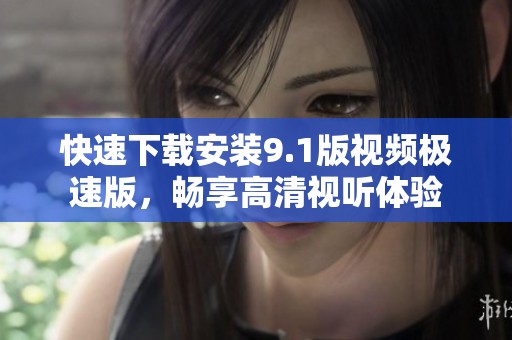 快速下載安裝9.1版視頻極速版，暢享高清視聽體驗(yàn)