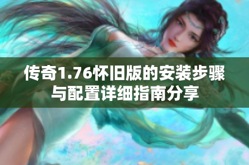傳奇1.76懷舊版的安裝步驟與配置詳細(xì)指南分享