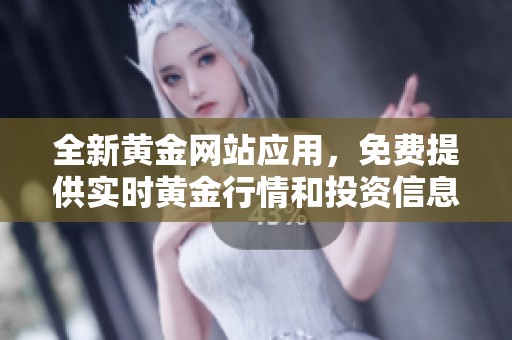 全新黃金網(wǎng)站應用，免費提供實時黃金行情和投資信息
