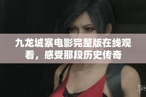 九龍城寨電影完整版在線觀看，感受那段歷史傳奇