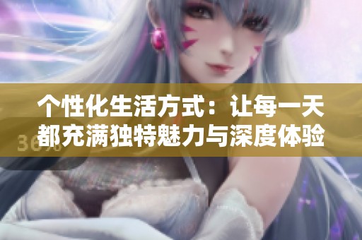 個(gè)性化生活方式：讓每一天都充滿獨(dú)特魅力與深度體驗(yàn)