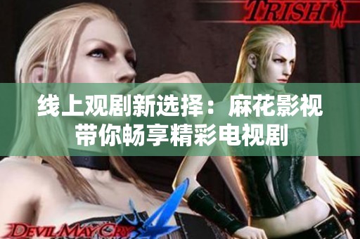 線上觀劇新選擇：麻花影視帶你暢享精彩電視劇