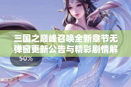 三國之巔峰召喚全新章節(jié)無彈窗更新公告與精彩劇情解析
