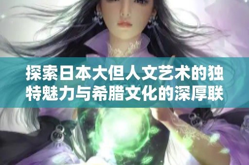 探索日本大但人文藝術(shù)的獨(dú)特魅力與希臘文化的深厚聯(lián)系