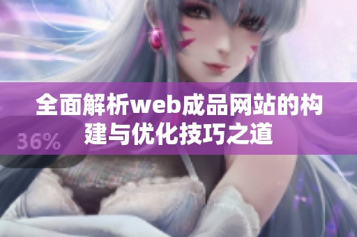 全面解析web成品網(wǎng)站的構(gòu)建與優(yōu)化技巧之道