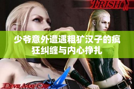 少爺意外遭遇粗獷漢子的瘋狂糾纏與內(nèi)心掙扎