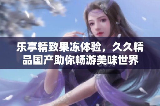 樂(lè)享精致果凍體驗(yàn)<div   id=