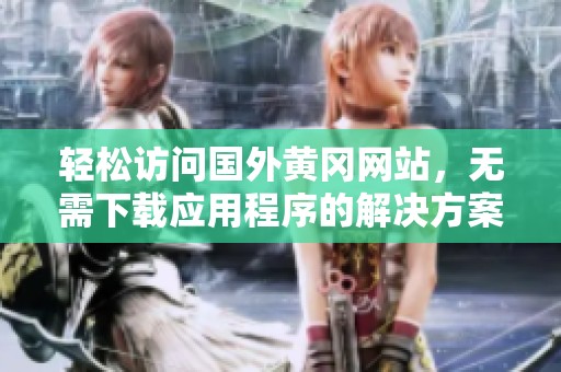 輕松訪問國外黃岡網(wǎng)站，無需下載應(yīng)用程序的解決方案