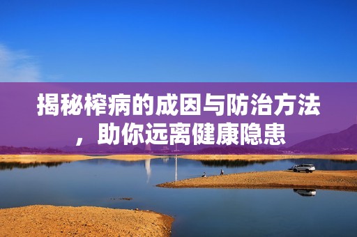揭秘榨病的成因與防治方法<div   id=