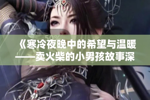 《寒冷夜晚中的希望與溫暖——賣火柴的小男孩故事深度解讀》