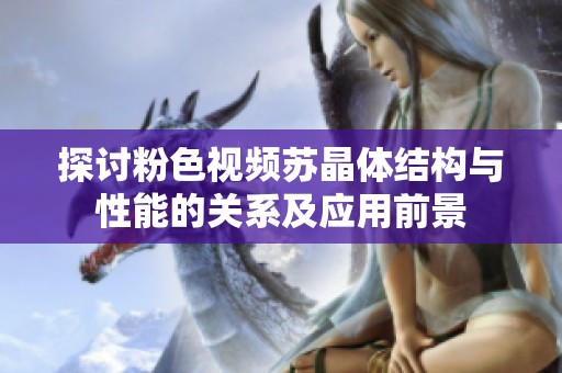 探討粉色視頻蘇晶體結(jié)構(gòu)與性能的關(guān)系及應(yīng)用前景