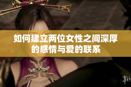如何建立兩位女性之間深厚的感情與愛的聯(lián)系
