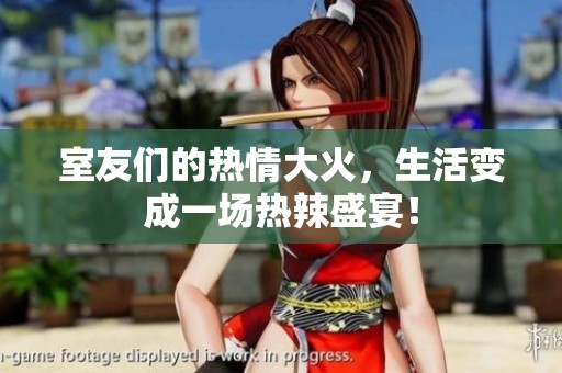室友們的熱情大火，生活變成一場熱辣盛宴！