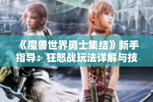 《魔獸世界勇士集結(jié)》新手指導：狂怒戰(zhàn)玩法詳解與技巧分享