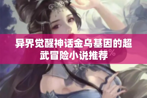 異界覺醒神話金烏基因的超武冒險(xiǎn)小說推薦