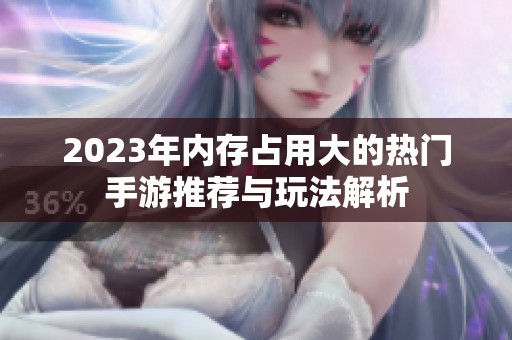 2023年內(nèi)存占用大的熱門手游推薦與玩法解析
