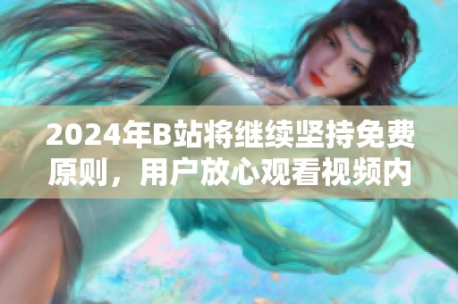2024年B站將繼續(xù)堅持免費原則<div id=