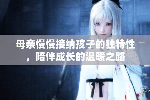 母親慢慢接納孩子的獨(dú)特性<div   id=