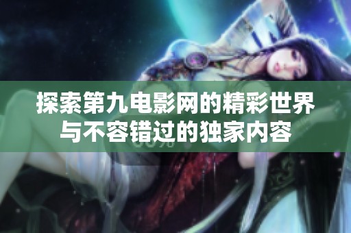 探索第九電影網(wǎng)的精彩世界與不容錯(cuò)過的獨(dú)家內(nèi)容