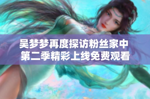吳夢(mèng)夢(mèng)再度探訪粉絲家中 第二季精彩上線免費(fèi)觀看