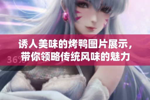 誘人美味的烤鴨圖片展示，帶你領(lǐng)略傳統(tǒng)風(fēng)味的魅力