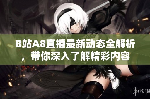 B站A8直播最新動態(tài)全解析<div   id=