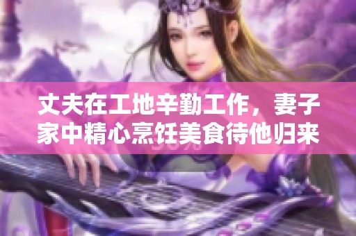 丈夫在工地辛勤工作<div   id=
