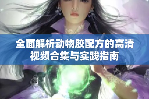 全面解析動物膠配方的高清視頻合集與實(shí)踐指南