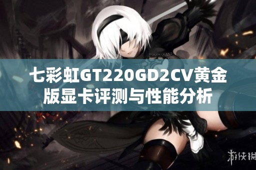 七彩虹GT220GD2CV黃金版顯卡評(píng)測(cè)與性能分析
