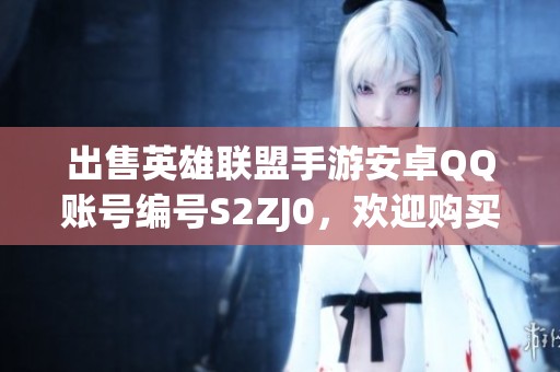 出售英雄聯盟手游安卓QQ賬號編號S2ZJ0<div   id=