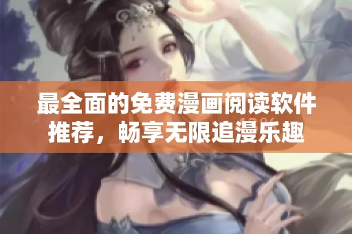 最全面的免費(fèi)漫畫閱讀軟件推薦<div id= 最全面的免費(fèi)漫畫閱讀軟件推薦,暢享無限追漫樂趣