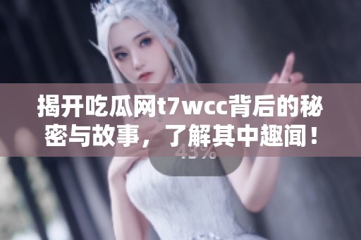 揭開吃瓜網(wǎng)t7wcc背后的秘密與故事<div   id=