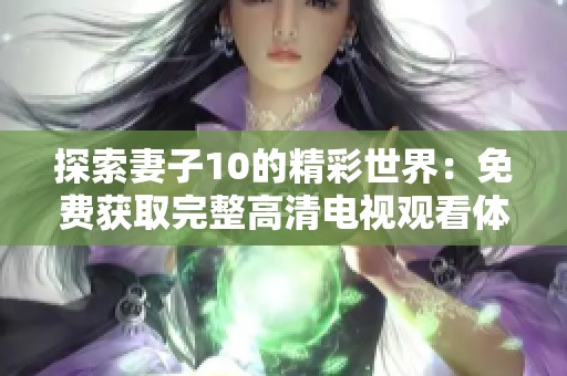 探索妻子10的精彩世界：免費(fèi)獲取完整高清電視觀看體驗(yàn)