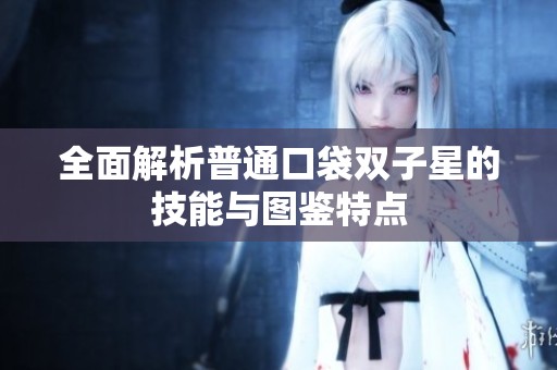 全面解析普通口袋雙子星的技能與圖鑒特點(diǎn)