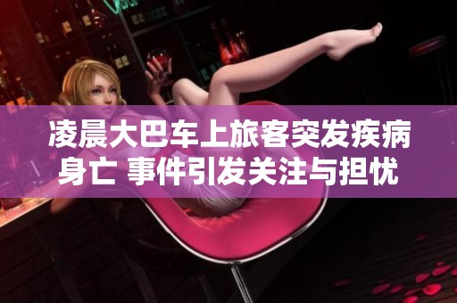 凌晨大巴車上旅客突發(fā)疾病身亡 事件引發(fā)關注與擔憂