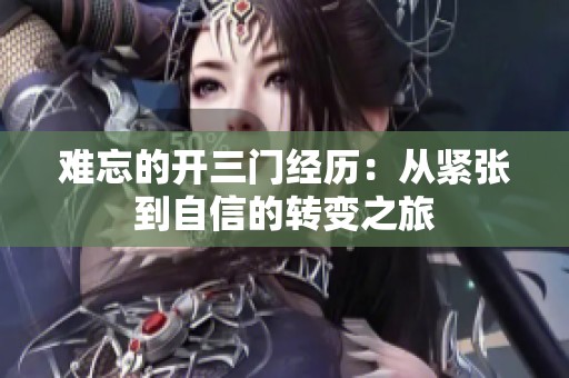 難忘的開三門經(jīng)歷：從緊張到自信的轉變之旅