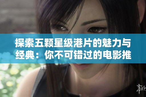 探索五顆星級港片的魅力與經(jīng)典：你不可錯過的電影推薦
