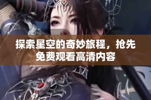 探索星空的奇妙旅程，搶先免費(fèi)觀看高清內(nèi)容
