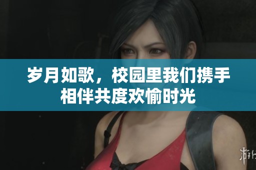 歲月如歌，校園里我們攜手相伴共度歡愉時光