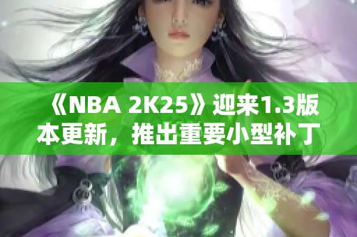 《NBA 2K25》迎來1.3版本更新，推出重要小型補丁內(nèi)容詳解