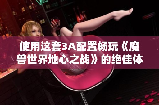 使用這套3A配置暢玩《魔獸世界地心之戰(zhàn)》的絕佳體驗分析