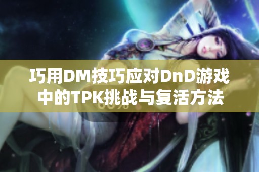 巧用DM技巧應(yīng)對(duì)DnD游戲中的TPK挑戰(zhàn)與復(fù)活方法