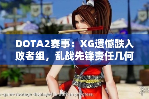 DOTA2賽事：XG遺憾跌入敗者組，亂戰(zhàn)先鋒責(zé)任幾何