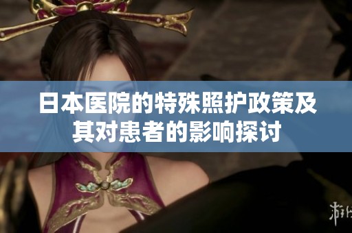 日本醫(yī)院的特殊照護政策及其對患者的影響探討