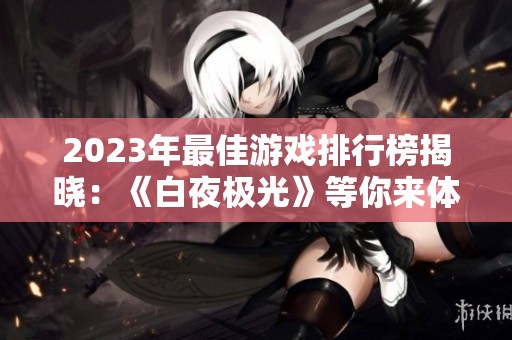 2023年最佳游戲排行榜揭曉：《白夜極光》等你來體驗(yàn)！