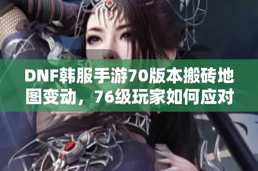 DNF韓服手游70版本搬磚地圖變動(dòng)<div   id=